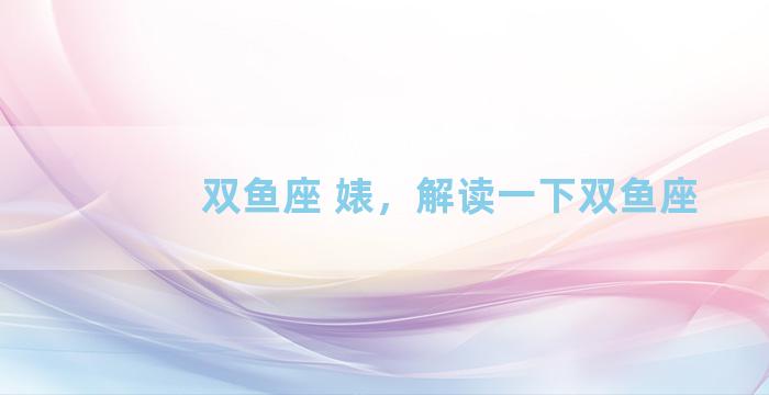双鱼座 婊，解读一下双鱼座